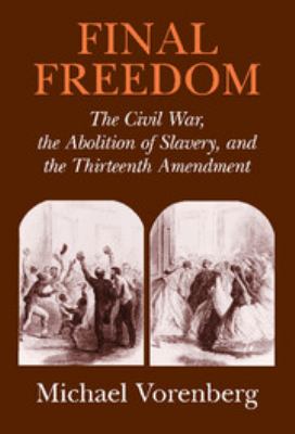 Final freedom : the Civil War, the abolition of slavery, and the Thirteenth Amendment
