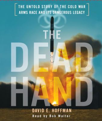 The dead hand : [the untold story of the Cold War arms race and its dangerous legacy]