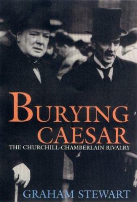 Burying Caesar : the Churchill-Chamberlain rivalry