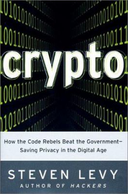 Crypto : how the code rebels beat the government, saving privacy in the digital age