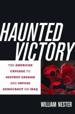 Haunted victory : the American crusade to destroy Saddam and impose democracy on Iraq