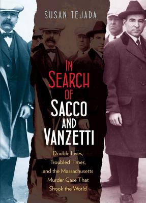 In search of Sacco and Vanzetti : double lives, troubled times, and the Massachusetts murder case that shook the world