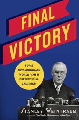 Final victory : FDR's extraordinary World War II Presidential Campaign