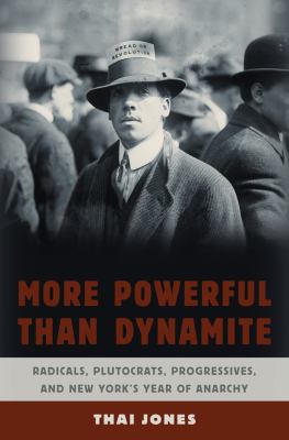 More powerful than dynamite : radicals, plutocrats, progressives, and New York's year of anarchy