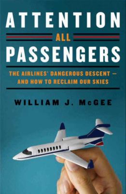 Attention all passengers : the airlines' dangerous descent -- and how to reclaim our skies