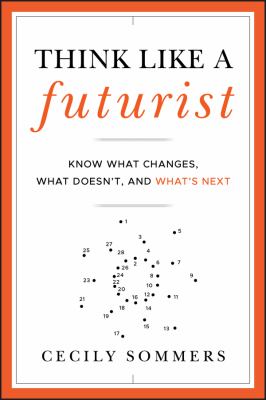 Think like a futurist : know what changes, what doesn't, and what's next