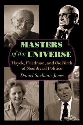 Masters of the universe : Hayek, Friedman, and the birth of neoliberal politics