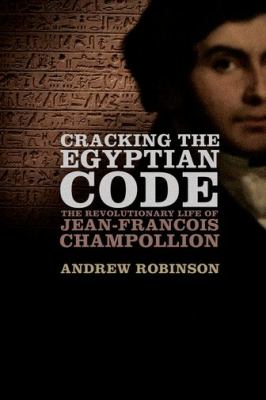 Cracking the Egyptian code : the revolutionary life of Jean-François Champollion