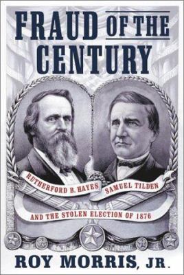 Fraud of the century : Rutherford B. Hayes, Samuel Tilden, and the stolen election of 1876