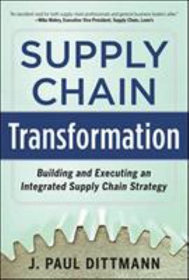 Supply chain transformation : building and executing an integrated supply chain strategy