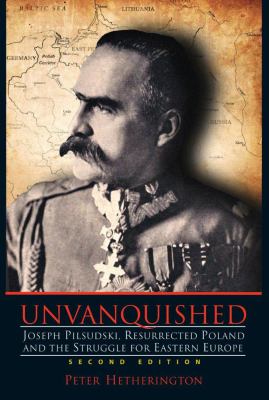 Unvanquished : Joseph Pilsudski, resurrected Poland, and the struggle for Eastern Europe