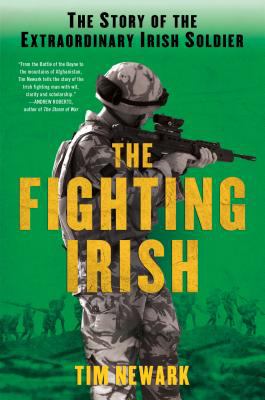 The Fighting Irish : The Story of the Extraordinary Irish Soldier