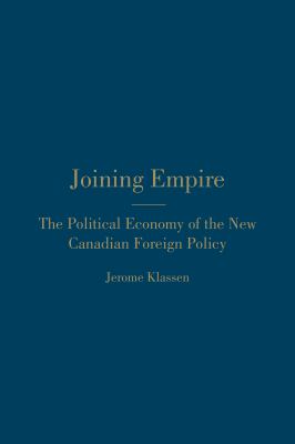 Joining empire : the political economy of the new Canadian foreign policy