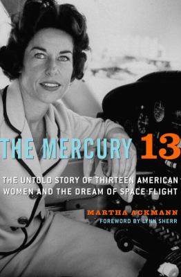 The Mercury 13 : the untold story of thirteen American women and the dream of space flight