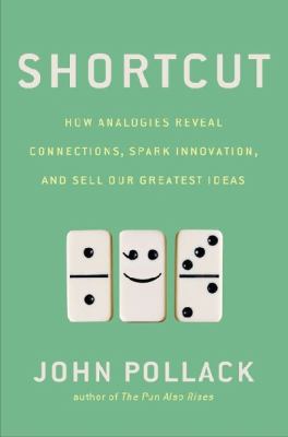 Shortcut : how analogies reveal connections, spark innovation, and sell our greatest ideas