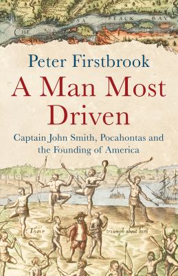 A man most driven : Captain John Smith, Pocahontas and the founding of America