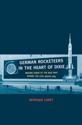 German rocketeers in the heart of Dixie : making sense of the Nazi past during the civil rights era