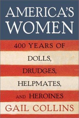 America's women : four hundred years of dolls, drudges, helpmates, and heroines
