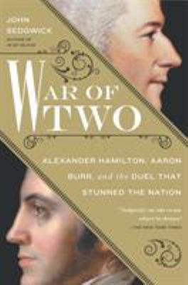 War of two : Alexander Hamilton, Aaron Burr, and the duel that stunned the nation