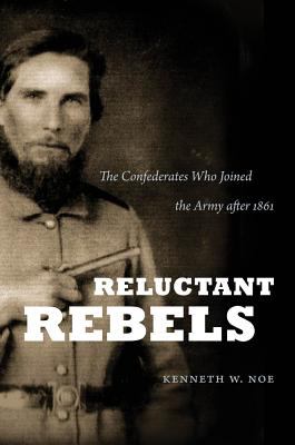 Reluctant rebels : the Confederates who joined the Army after 1861