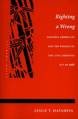 Righting a wrong : Japanese Americans and the passage of the Civil Liberties Act of 1988