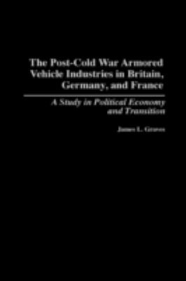 The post-cold war armored vehicle industries in Britain, Germany, and France : a study in political economy and transition