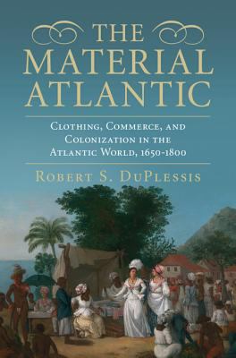 The material Atlantic : clothing, commerce, and colonization in the Atlantic World, 1650-1800