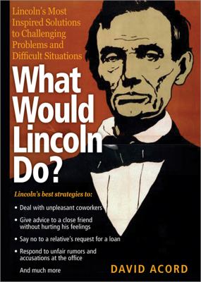 What would Lincoln do? : Lincoln's most inspired solutions to challenging problems and difficult situations