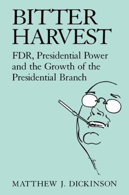 Bitter harvest : FDR, presidential power, and the growth of the presidential branch
