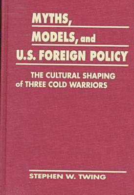 Myths, models & U.S. foreign policy : the cultural shaping of three cold warriors