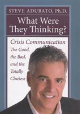 What were they thinking? : crisis communication : the good, the bad, and the totally clueless