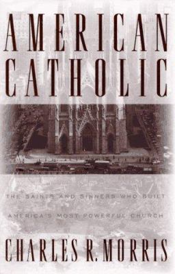American Catholic : the saints and sinners who built America's most powerful church