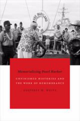 Memorializing Pearl Harbor : unfinished histories and the work of remembrance