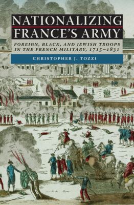 Nationalizing France's Army : foreign, Black, and Jewish troops in the French military, 1715-1831