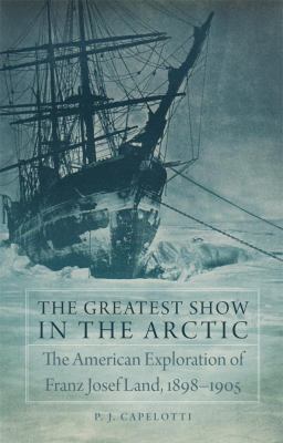 The greatest show in the Arctic : the American exploration of Franz Josef Land, 1898-1905