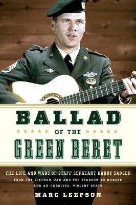 Ballad of the Green Beret : the life and wars of Staff Sergeant Barry Sadler from the Vietnam War and pop stardom to murder and an unsolved, violent death