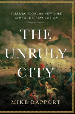 The unruly city : Paris, London and New York in the age of revolution