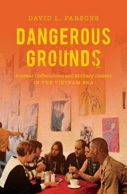 Dangerous grounds : antiwar coffeehouses and military dissent in the Vietnam era