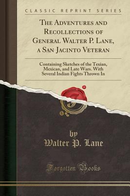 The adventures and recollections of General Walter P. Lane, a San Jacinto veteran; : containing sketches of the Texan, Mexican and late wars, with several Indian fights thrown in.