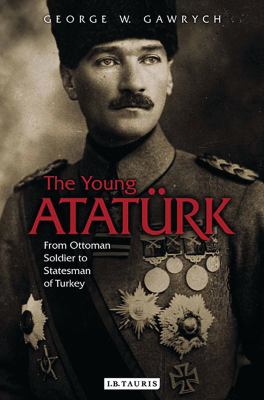 The young Atatürk : from Ottoman soldier to statesman of Turkey