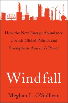 Windfall : how the new energy abundance upends global politics and strengthens America's power