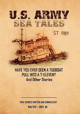 U.S. Army sea tales : have you ever seen a tug boat pull into a 7-Eleven? and other true stories by U.S. Army mariners