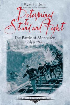 Determined to stand and fight : the Battle of Monocacy, July 9, 1864