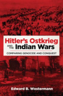 Hitler's Ostkrieg and the Indian wars : comparing genocide and conquest