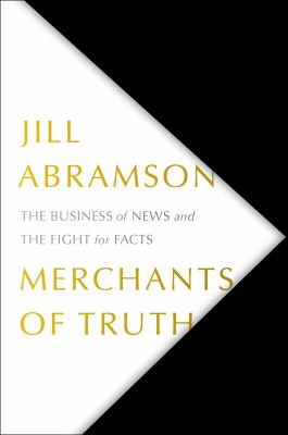 Merchants of truth : the business of news and the fight for facts