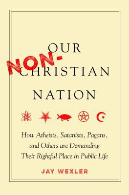 Our non-Christian nation : how atheists, Satanists, pagans, and others are demanding their rightful place in public life