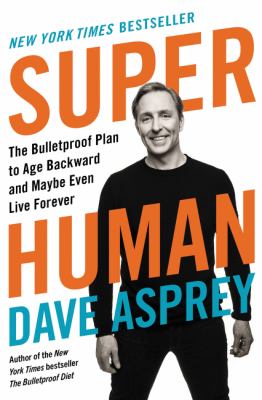 Super human : the Bulletproof plan to age backward and maybe even live forever