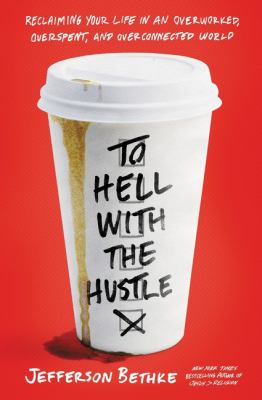 To hell with the hustle : reclaiming your life in an overworked, overspent, and overconnected world