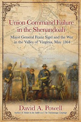 Union command failure in the Shenandoah : Major General Franz Sigel and the war in the Valley of Virginia, May 1864
