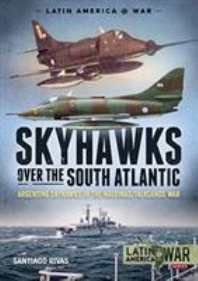 Skyhawks over the South Atlantic : Argentine Skyhawks in the Malvinas/Falklands War 1982